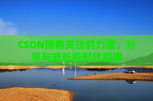 CSDN博客关注的力量,分享与成长的时代旋律 CSDN博客关注的力量,分享与成长的时代旋律